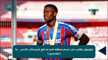 ليفربول يقترب من حسم صفقة ضم مدافع كريستال بالاس.. ما التفاصيل؟